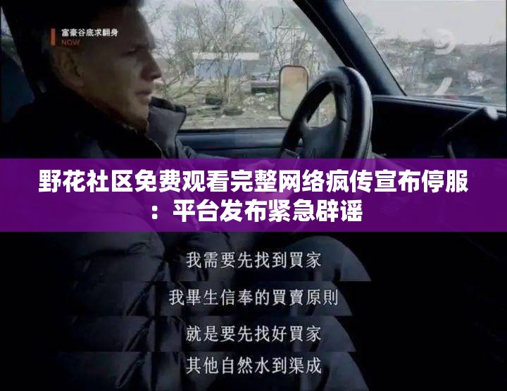 野花社区免费观看完整网络疯传宣布停服：平台发布紧急辟谣
