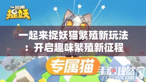 一起来捉妖猫繁殖新玩法：开启趣味繁殖新征程
