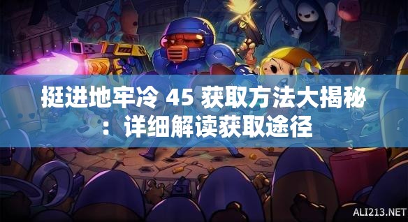 挺进地牢冷 45 获取方法大揭秘：详细解读获取途径