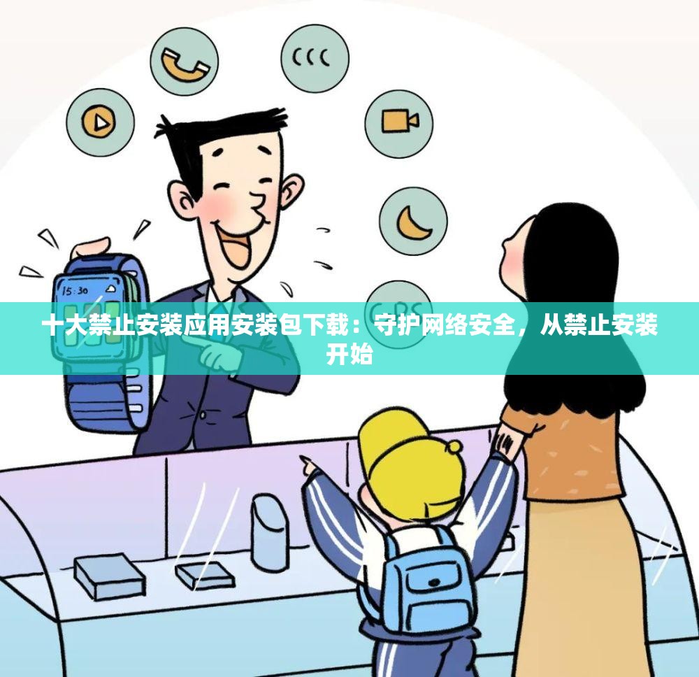 十大禁止安装应用安装包下载：守护网络安全，从禁止安装开始