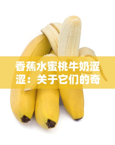香蕉水蜜桃牛奶涩涩：关于它们的奇妙故事与独特体验