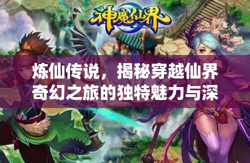 炼仙传说，揭秘穿越仙界奇幻之旅的独特魅力与深度玩法