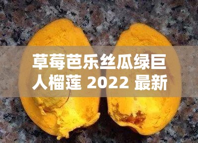 草莓芭乐丝瓜绿巨人榴莲 2022 最新版：探索水果与蔬菜的奇妙世界
