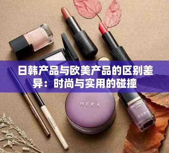 日韩产品与欧美产品的区别差异：时尚与实用的碰撞