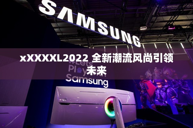 xXXXXL2022 全新潮流风尚引领未来