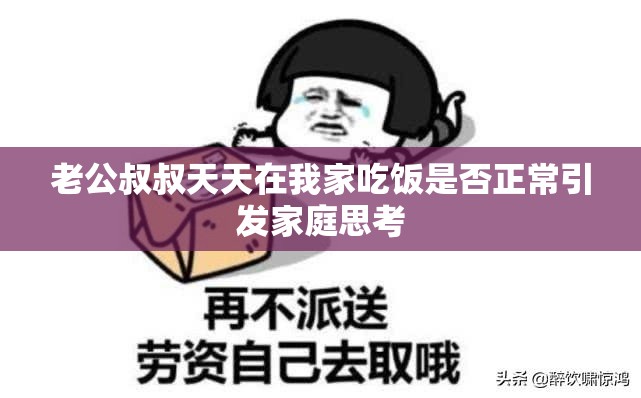 老公叔叔天天在我家吃饭是否正常引发家庭思考