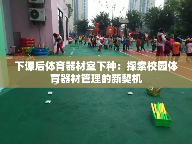 下课后体育器材室下种：探索校园体育器材管理的新契机