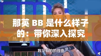 那英 BB 是什么样子的：带你深入探究其真实模样