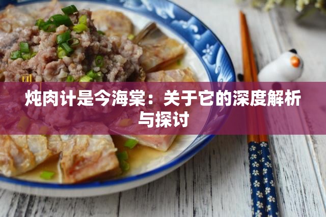 炖肉计是今海棠：关于它的深度解析与探讨