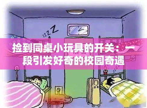 捡到同桌小玩具的开关：一段引发好奇的校园奇遇
