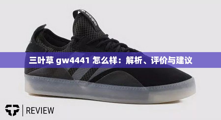 三叶草 gw4441 怎么样：解析、评价与建议