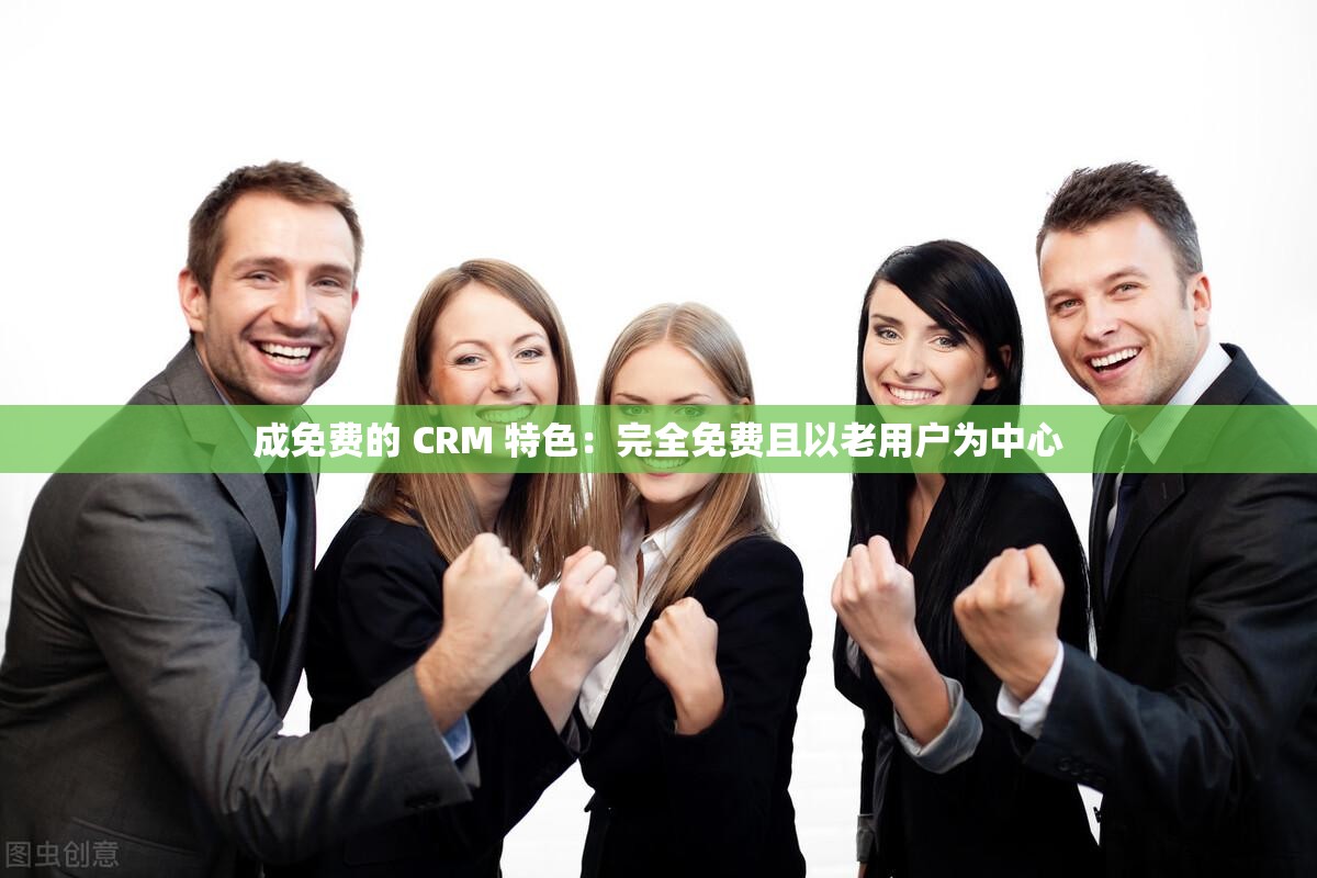 成免费的 CRM 特色：完全免费且以老用户为中心