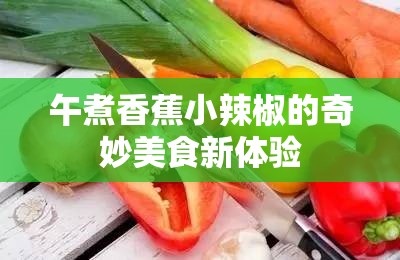 午煮香蕉小辣椒的奇妙美食新体验