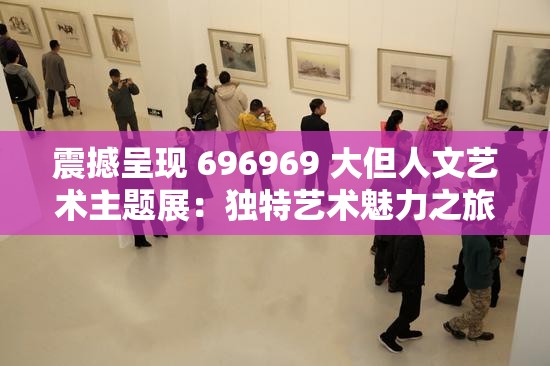 震撼呈现 696969 大但人文艺术主题展：独特艺术魅力之旅
