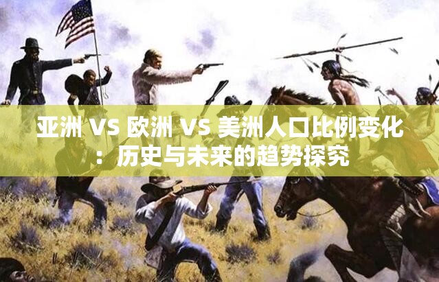 亚洲 VS 欧洲 VS 美洲人口比例变化：历史与未来的趋势探究