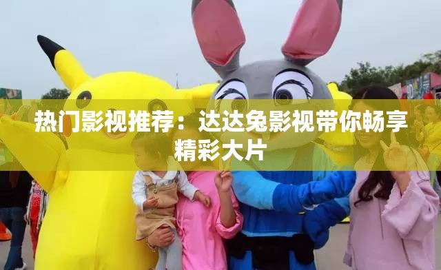 热门影视推荐：达达兔影视带你畅享精彩大片