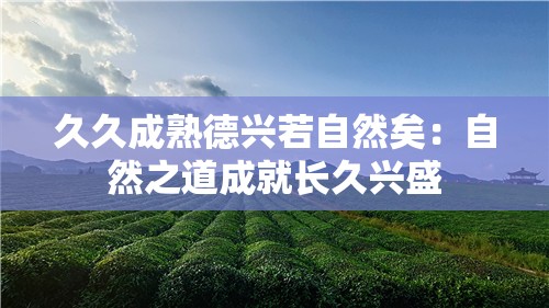 久久成熟德兴若自然矣：自然之道成就长久兴盛