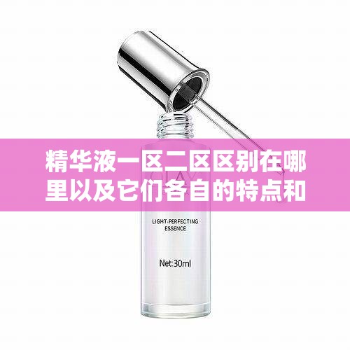 精华液一区二区区别在哪里以及它们各自的特点和适用范围