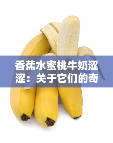 香蕉水蜜桃牛奶涩涩：关于它们的奇妙组合与独特体验
