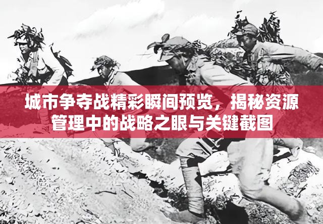 城市争夺战精彩瞬间预览，揭秘资源管理中的战略之眼与关键截图