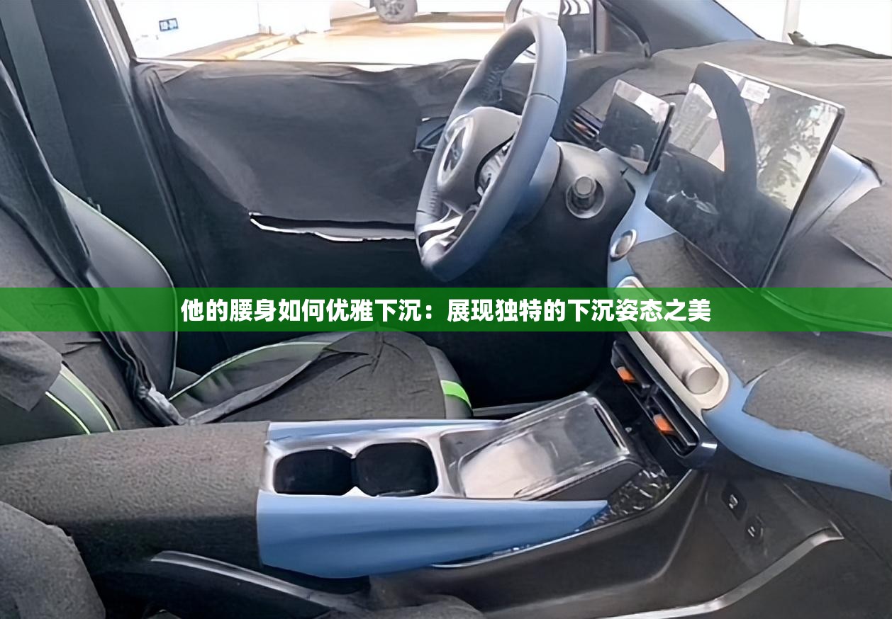 他的腰身如何优雅下沉：展现独特的下沉姿态之美