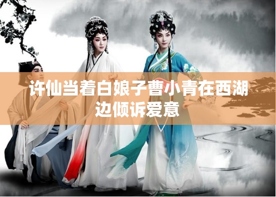 许仙当着白娘子曹小青在西湖边倾诉爱意