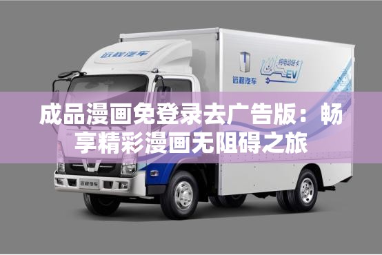 成品漫画免登录去广告版：畅享精彩漫画无阻碍之旅