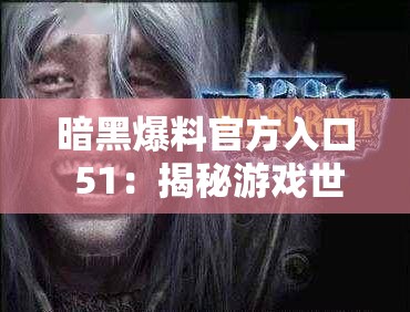 暗黑爆料官方入口 51：揭秘游戏世界的神秘面纱