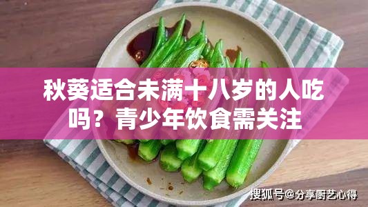 秋葵适合未满十八岁的人吃吗？青少年饮食需关注