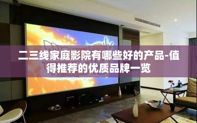 二三线家庭影院有哪些好的产品-值得推荐的优质品牌一览