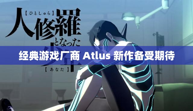 经典游戏厂商 Atlus 新作备受期待