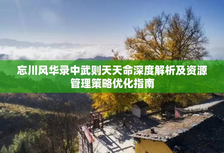 忘川风华录中武则天天命深度解析及资源管理策略优化指南