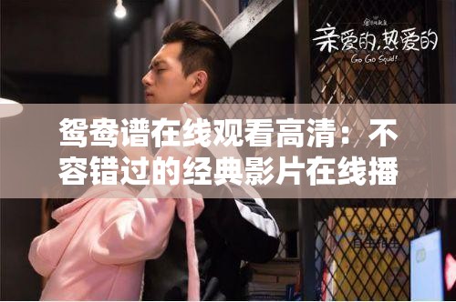 鸳鸯谱在线观看高清：不容错过的经典影片在线播放平台