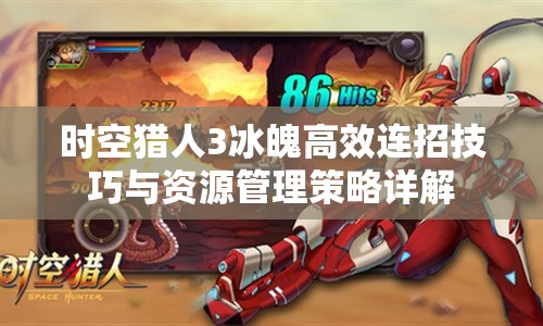 时空猎人3冰魄高效连招技巧与资源管理策略详解