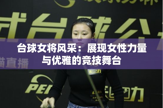 台球女将风采：展现女性力量与优雅的竞技舞台