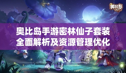 奥比岛手游密林仙子套装全面解析及资源管理优化策略