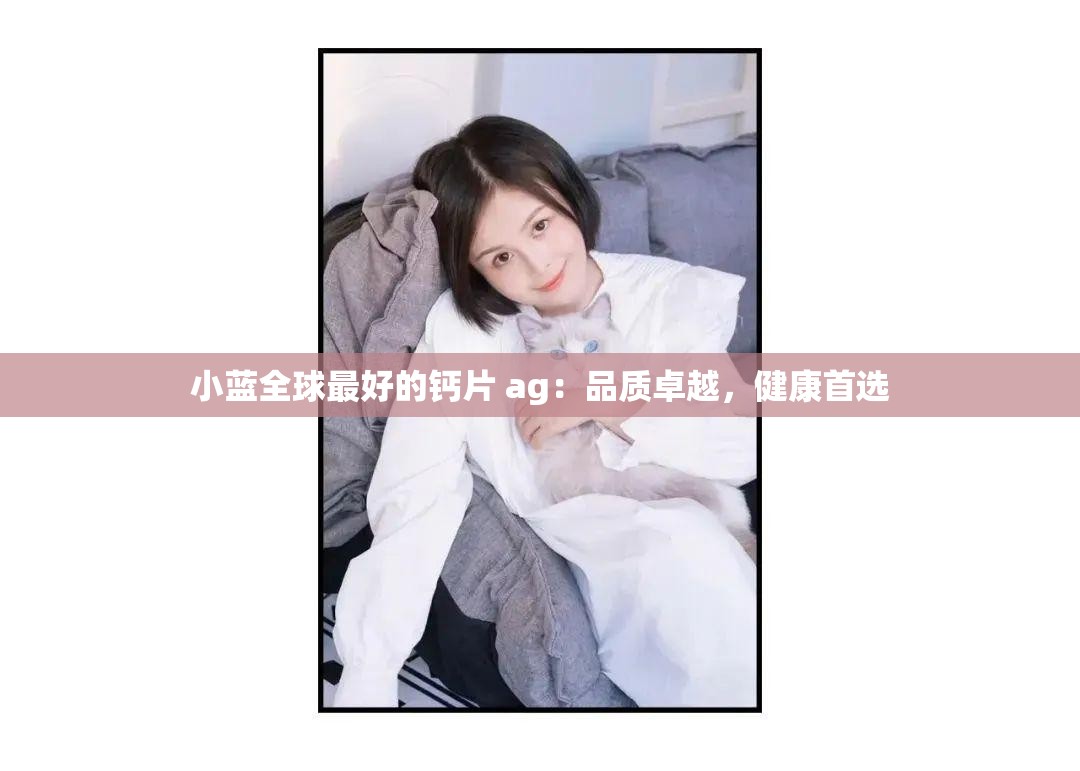 小蓝全球最好的钙片 ag：品质卓越，健康首选