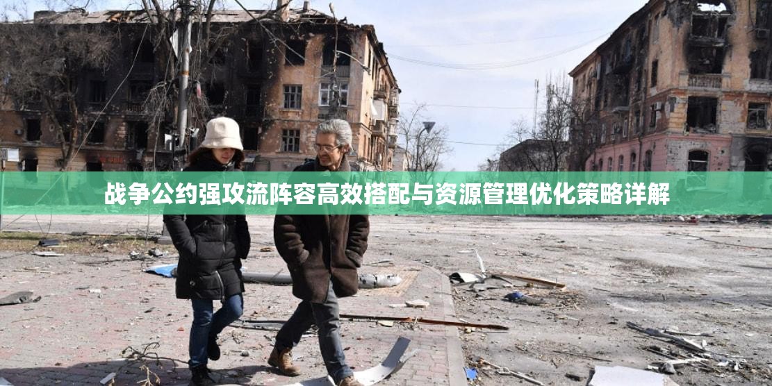 战争公约强攻流阵容高效搭配与资源管理优化策略详解