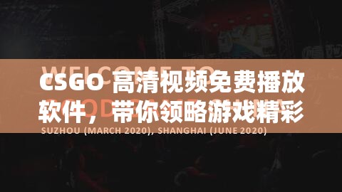 CSGO 高清视频免费播放软件，带你领略游戏精彩瞬间