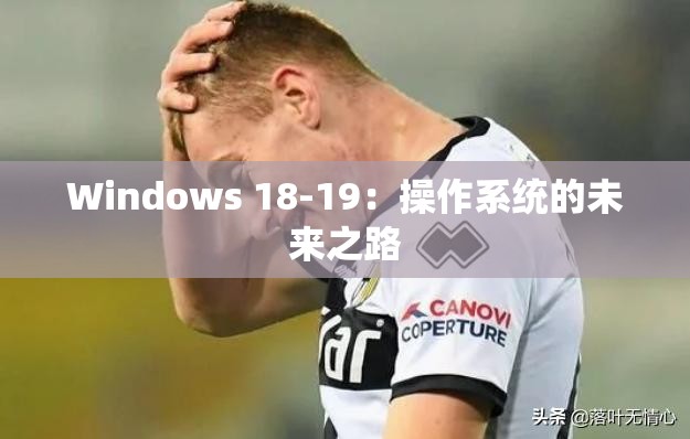 Windows 18-19：操作系统的未来之路