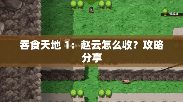 吞食天地 1：赵云怎么收？攻略分享