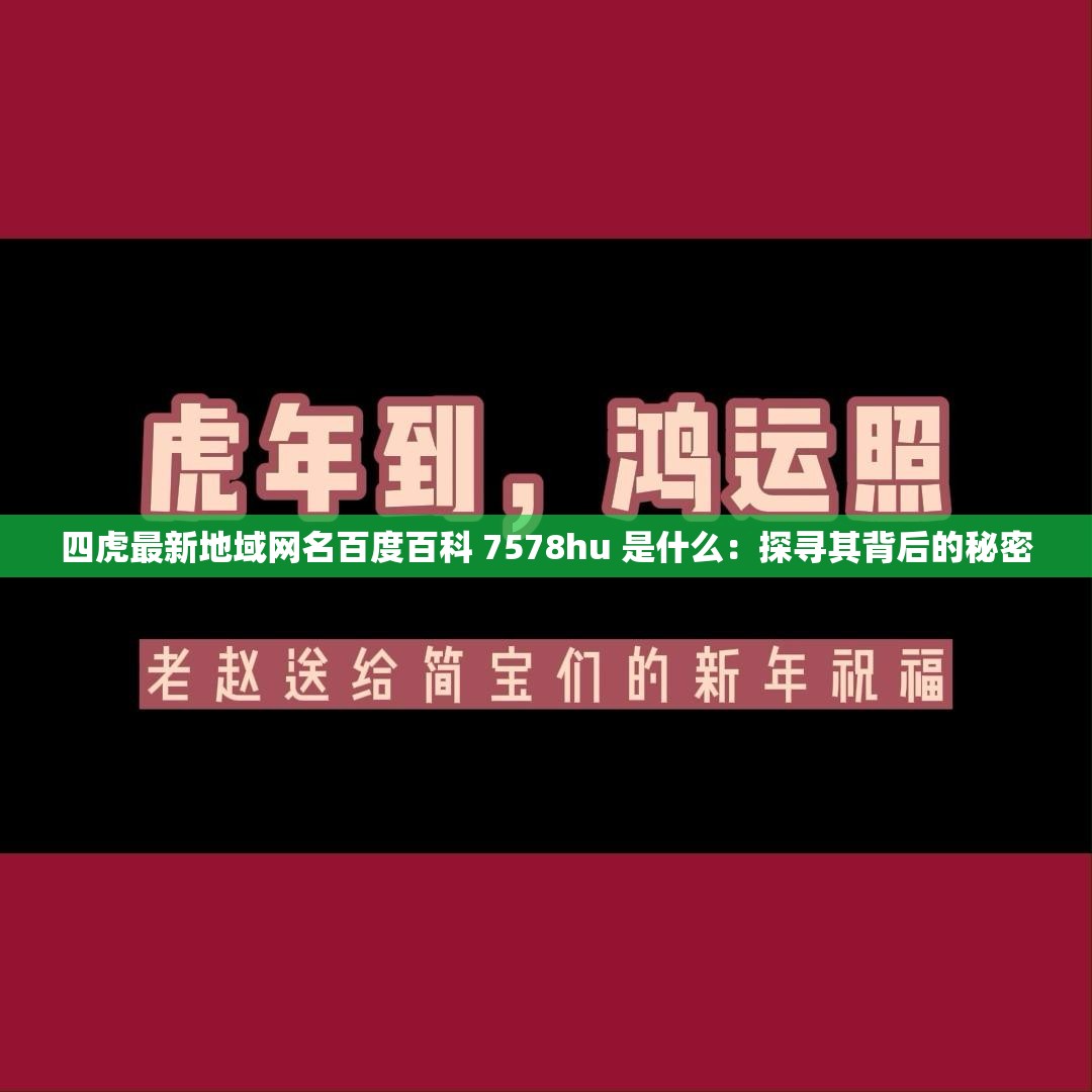 四虎最新地域网名百度百科 7578hu 是什么：探寻其背后的秘密