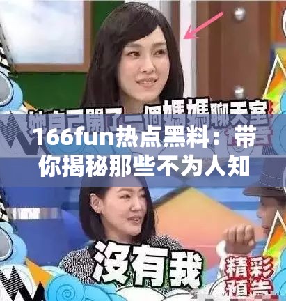 166fun热点黑料：带你揭秘那些不为人知的隐秘事件