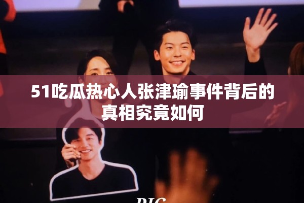 51吃瓜热心人张津瑜事件背后的真相究竟如何