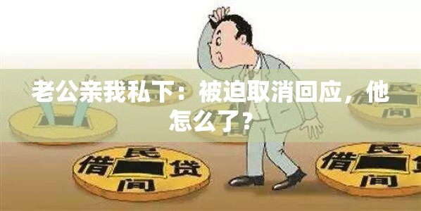 老公亲我私下：被迫取消回应，他怎么了？
