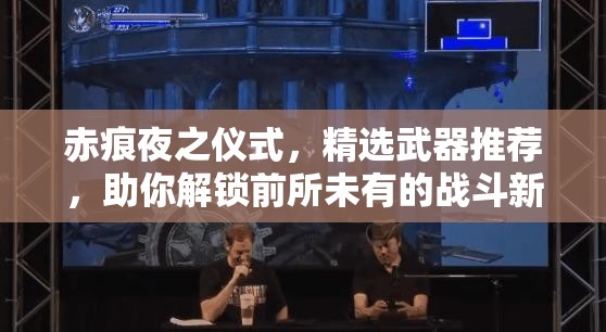 赤痕夜之仪式，精选武器推荐，助你解锁前所未有的战斗新境界