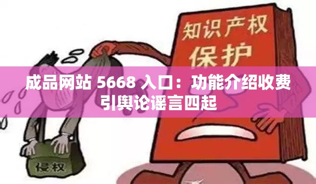 成品网站 5668 入口：功能介绍收费引舆论谣言四起
