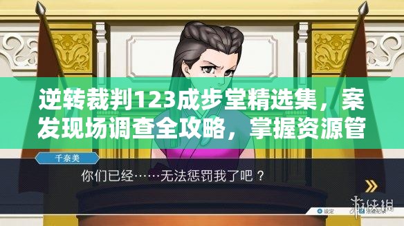 逆转裁判123成步堂精选集，案发现场调查全攻略，掌握资源管理高效技巧避免浪费