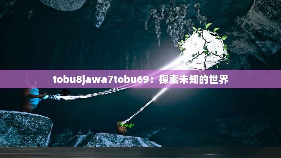 tobu8jawa7tobu69：探索未知的世界