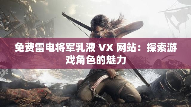 免费雷电将军乳液 VX 网站：探索游戏角色的魅力